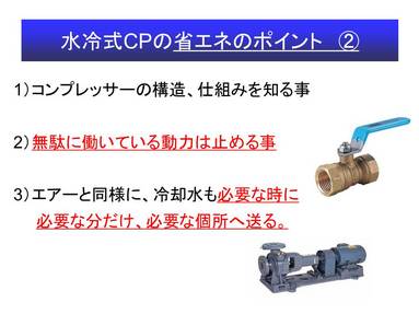 以上のことを踏まえ、今回の改善のご提案についてご説明させて頂きます。 
 
 一言でまとめると 
『使用しないコンプレッサーの冷却水バルブは閉めましょう』 
ということで  
    冷却水配管へのモーターバルブ取付 　   を推奨させて頂きます。 
 
予想される効果については以下にまとめさせて頂きました。 
