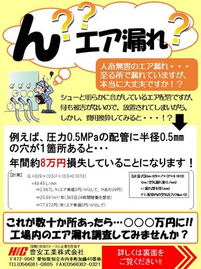 （クリックにて拡大） 
 
3月20日（月）より、エア漏れ調査キャンペーンが始まりました。 
キャンペーン期間中の特典は以下の通りです。 
 
◇先着10社様限定で調査費30％ＯＦＦ 
◇工場エアの流れが丸わかり！ 
　エア配管フロー図を無料作成！ 
◇対策工事の実施キャンペーン！ 
　調査結果に対して改善のご提案をさせて頂きますが、 
　キャンペーン中に限り対策見積金額を5％ＯＦＦ！ 
 
先着順に弊社担当よりご連絡致しますので、申込みＦＡＸにて奮ってご応募ください！ 
