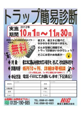  （クリックにて拡大）  
 
◇実施期間　： 　  2012年10月1日〜　11月30日    
 
只今、トラップの無料診断キャンペーンを開催中です。 
通常は1ヶ￥5,000からのところ、期間中   無料   とさせていただきます。（※11ヶ所以上は、1ヶ￥5,000になります。）省エネに関心を持たれている皆様、この機会をお見逃しなく！ 
   キャンペーン終了まで、あと4日！まだ間に合います！！    
 
 
   ！このキャンペーンのポイント！    
 
  その壱　★ 　 蒸気は目に見えませんが、お金です。無駄に捨ててはいませんか？ 
  その弐　★  　省エネのネタとして最適！分かり易く効果金額も出させていただきます。 
  その参　★  　やはりなんといっても、10ヶ所無料！（本来は有料です） 
 
 
ぜひお気軽にお申込みください。 
お申し込みは、電話・FAXにてお願いします。 
 
 
☆ご質問等ございましたら、お気軽にお問合せください。 
***************************************************** 
担当：メンテナンスグループ 
　　・TEL　：　0566-81-0885 
　　・FAX　：　0566-82-0321 
　　・e-mail　：　e-mail@e-houan.co.jp 
 
****************************************************** 
 
 
&nbsp;